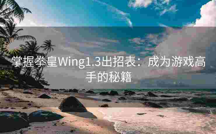 掌握拳皇Wing1.3出招表：成为游戏高手的秘籍