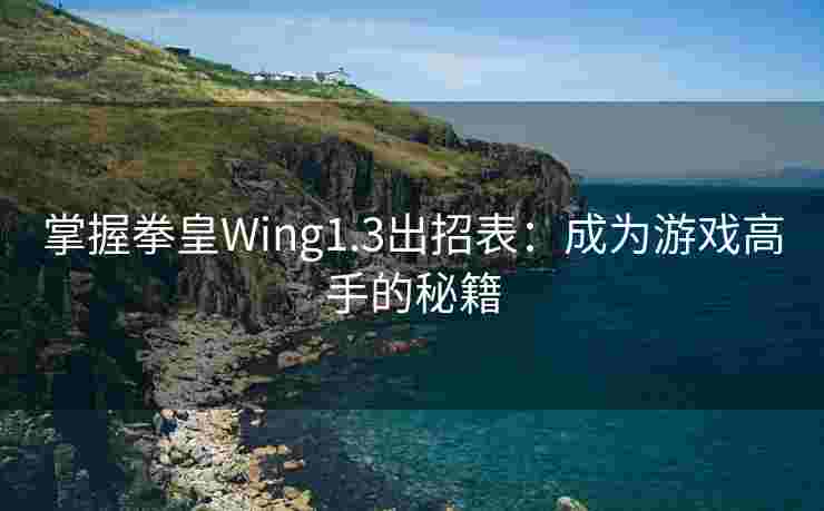 掌握拳皇Wing1.3出招表:成为游戏高手的秘籍 掌握拳皇Wing1.3出招表:成为游戏高手的秘籍