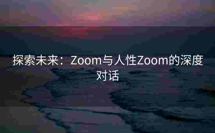 探索未来：Zoom与人性Zoom的深度对话