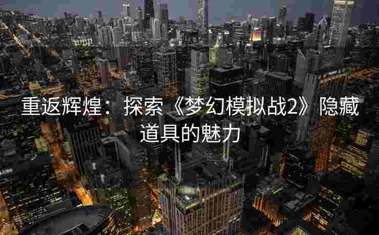 重返辉煌：探索《梦幻模拟战2》隐藏道具的魅力