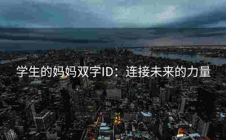 学生的妈妈双字ID：连接未来的力量